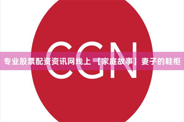 专业股票配资资讯网线上 【家庭故事】妻子的鞋柜