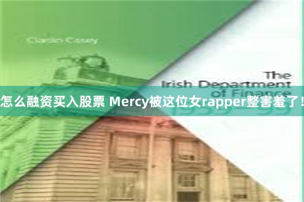 怎么融资买入股票 Mercy被这位女rapper整害羞了！