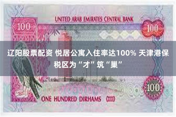 辽阳股票配资 悦居公寓入住率达100% 天津港保税区为“才”筑“巢”