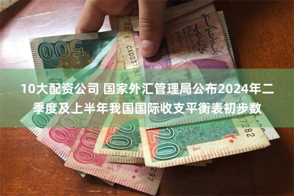 10大配资公司 国家外汇管理局公布2024年二季度及上半年我国国际收支平衡表初步数