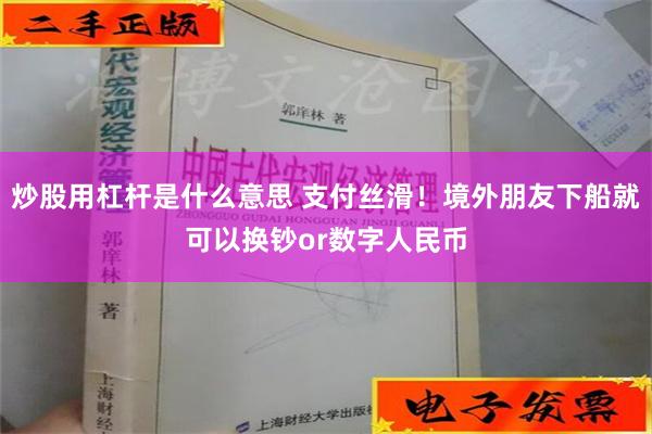 炒股用杠杆是什么意思 支付丝滑！境外朋友下船就可以换钞or数字人民币