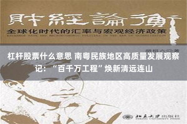 杠杆股票什么意思 南粤民族地区高质量发展观察记：“百千万工程”焕新清远连山