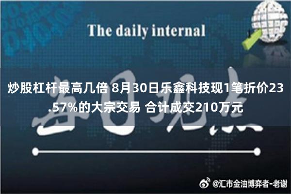 炒股杠杆最高几倍 8月30日乐鑫科技现1笔折价23.57%的