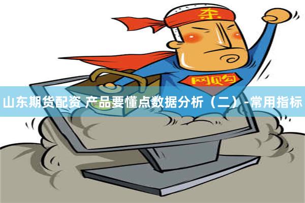 山东期货配资 产品要懂点数据分析（二）-常用指标