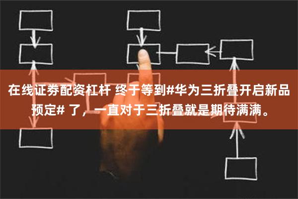 在线证劵配资杠杆 终于等到#华为三折叠开启新品预定# 了，一