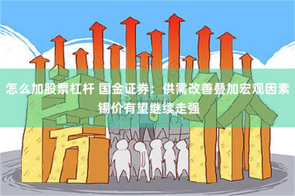 怎么加股票杠杆 国金证券：供需改善叠加宏观因素 锡价有望继续