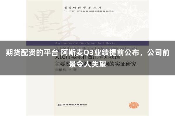 期货配资的平台 阿斯麦Q3业绩提前公布，公司前景令人失望