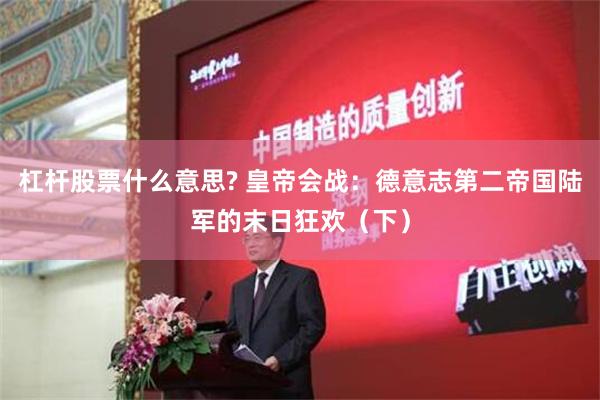 杠杆股票什么意思? 皇帝会战：德意志第二帝国陆军的末日狂欢（下）