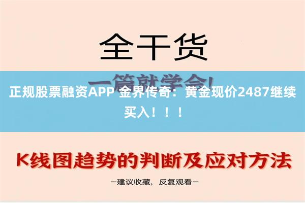 正规股票融资APP 金界传奇：黄金现价2487继续买入！！！