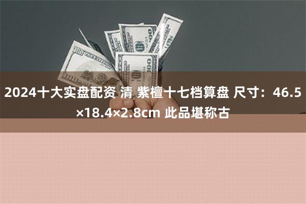 2024十大实盘配资 清 紫檀十七档算盘 尺寸：46.5×1