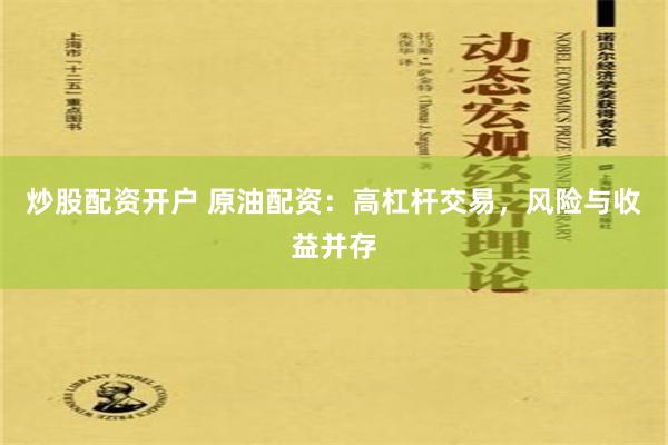 炒股配资开户 原油配资：高杠杆交易，风险与收益并存