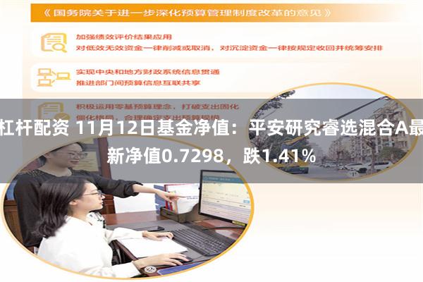 杠杆配资 11月12日基金净值：平安研究睿选混合A最新净值0