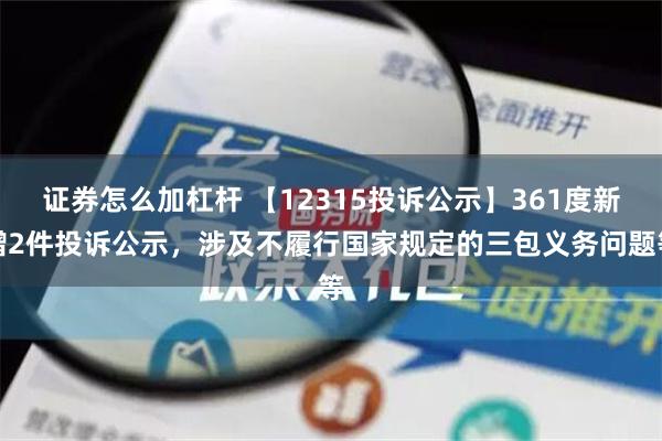 证券怎么加杠杆 【12315投诉公示】361度新增2件投诉公