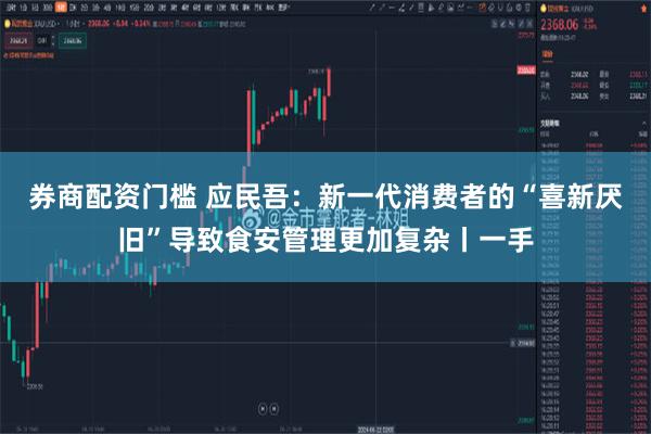 券商配资门槛 应民吾：新一代消费者的“喜新厌旧”导致食安管理