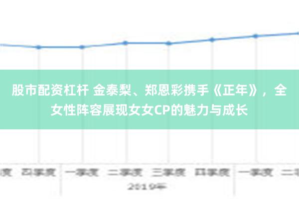 股市配资杠杆 金泰梨、郑恩彩携手《正年》，全女性阵容展现女女