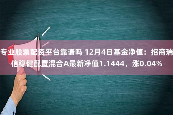 专业股票配资平台靠谱吗 12月4日基金净值：招商瑞信稳健配置