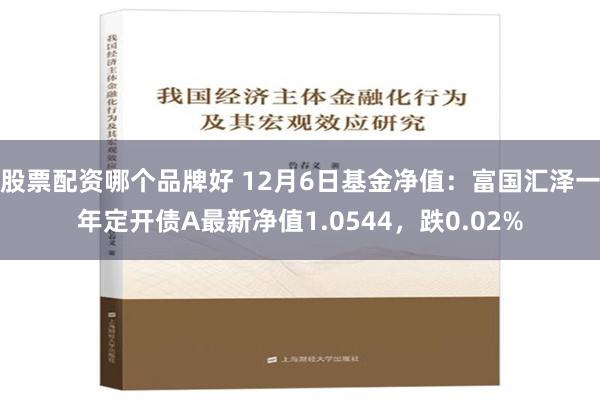 股票配资哪个品牌好 12月6日基金净值：富国汇泽一年定开债A