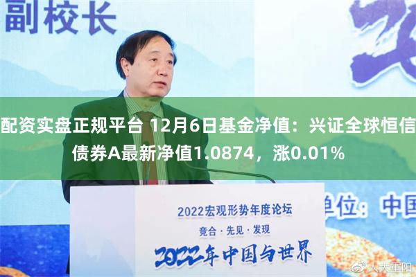 配资实盘正规平台 12月6日基金净值：兴证全球恒信债券A最新