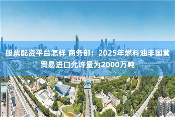 股票配资平台怎样 商务部：2025年燃料油非国营贸易进口允许