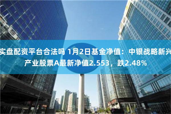 实盘配资平台合法吗 1月2日基金净值：中银战略新兴产业股票A