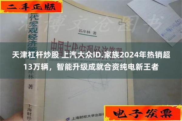 天津杠杆炒股 上汽大众ID.家族2024年热销超13万辆，智