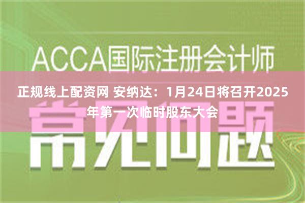 正规线上配资网 安纳达：1月24日将召开2025年第一次临时