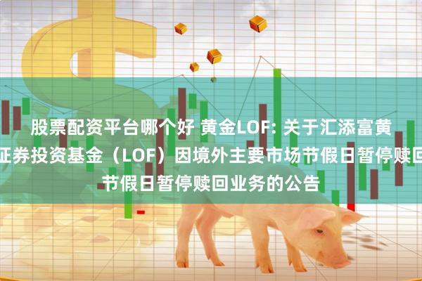 股票配资平台哪个好 黄金LOF: 关于汇添富黄金及贵金属证券