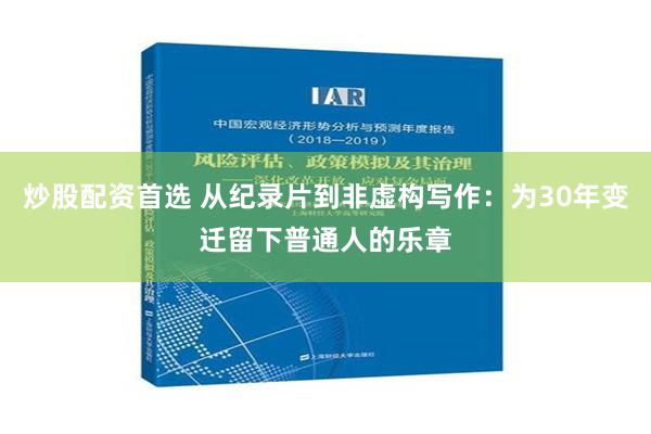 炒股配资首选 从纪录片到非虚构写作：为30年变迁留下普通人的