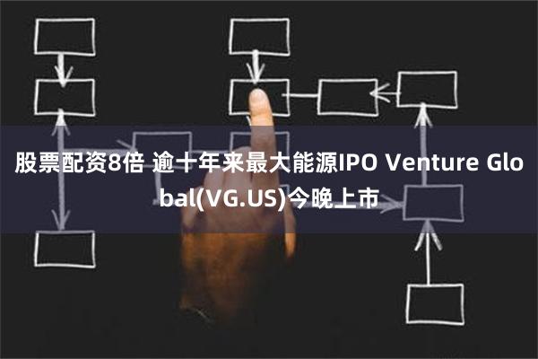 股票配资8倍 逾十年来最大能源IPO Venture Glo