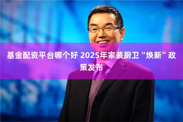 基金配资平台哪个好 2025年家装厨卫“焕新”政策发布