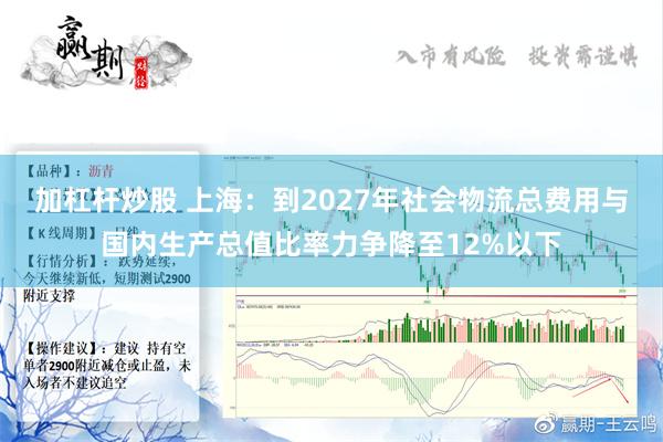 加杠杆炒股 上海：到2027年社会物流总费用与国内生产总值比