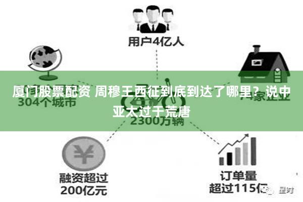 厦门股票配资 周穆王西征到底到达了哪里？说中亚太过于荒唐