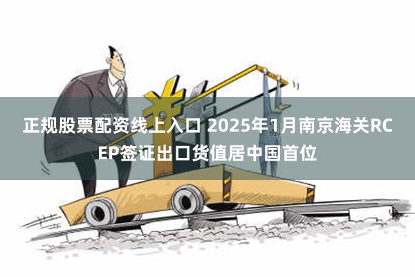 正规股票配资线上入口 2025年1月南京海关RCEP签证出口