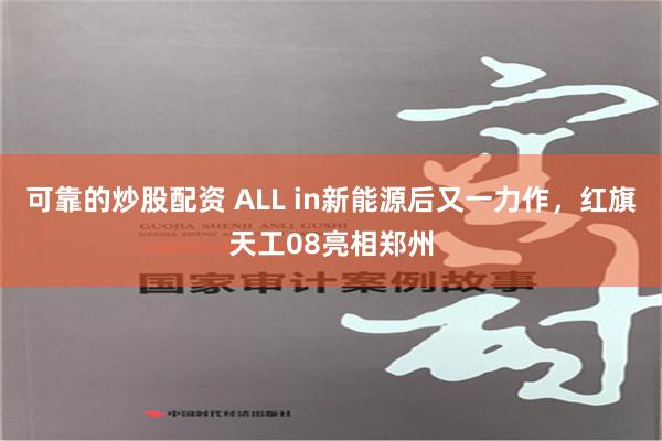 可靠的炒股配资 ALL in新能源后又一力作，红旗天工08亮