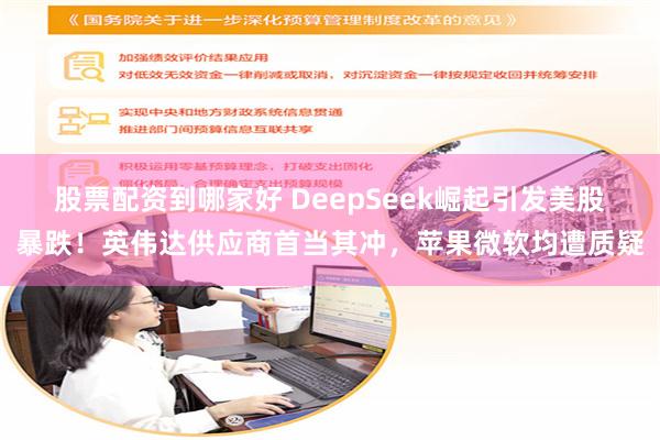 股票配资到哪家好 DeepSeek崛起引发美股暴跌！英伟达供