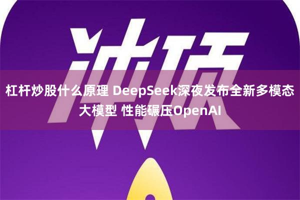 杠杆炒股什么原理 DeepSeek深夜发布全新多模态大模型 